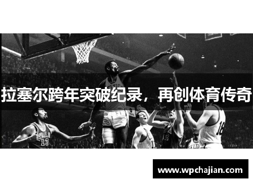 拉塞尔跨年突破纪录，再创体育传奇